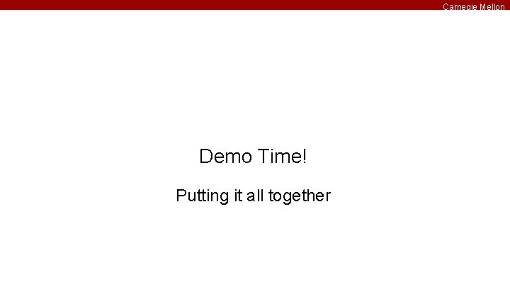Carnegie Mellon Demo Time! Putting it all together 
