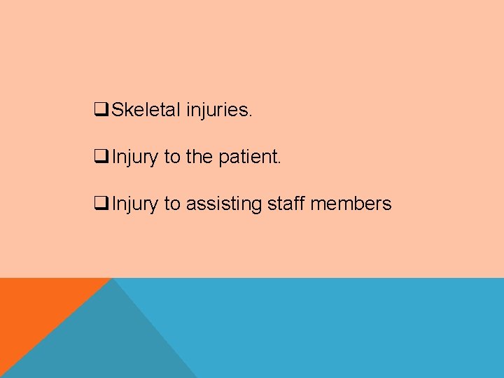 q. Skeletal injuries. q. Injury to the patient. q. Injury to assisting staff members