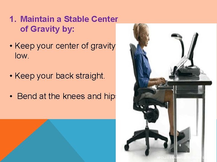 1. Maintain a Stable Center of Gravity by: • Keep your center of gravity