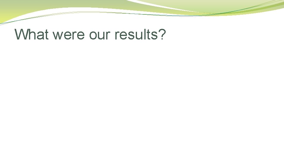 What were our results? 