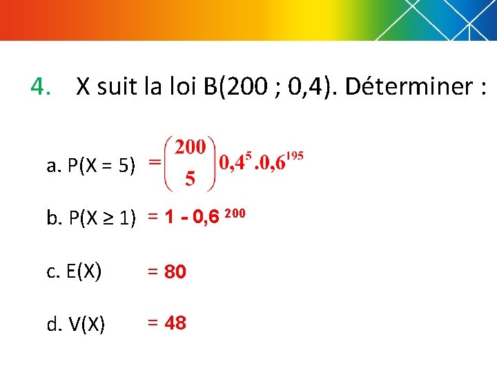 4. X suit la loi B(200 ; 0, 4). Déterminer : a. P(X =