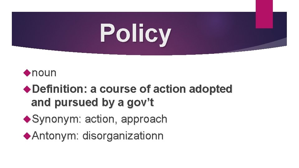 Policy noun Definition: a course of action adopted and pursued by a gov’t Synonym: