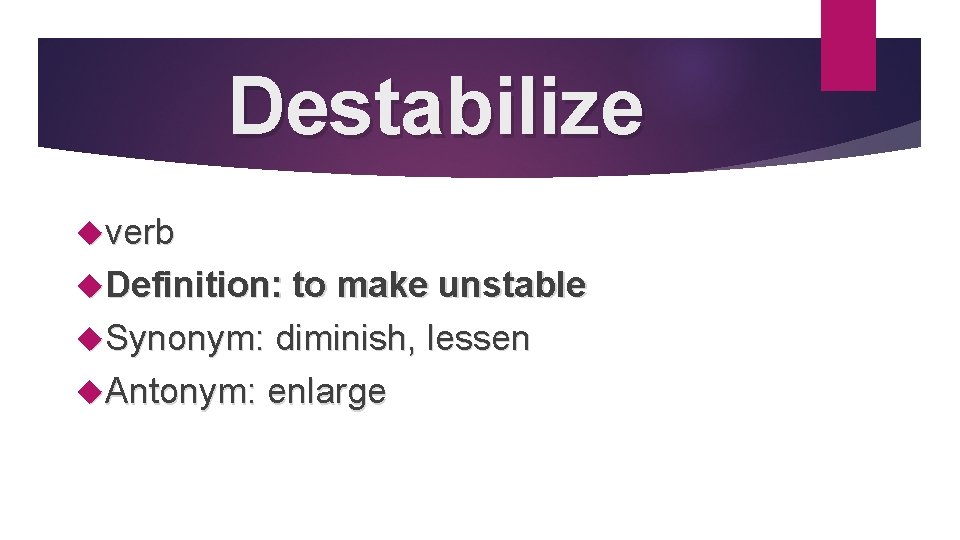 Destabilize verb Definition: to make unstable Synonym: diminish, lessen Antonym: enlarge 