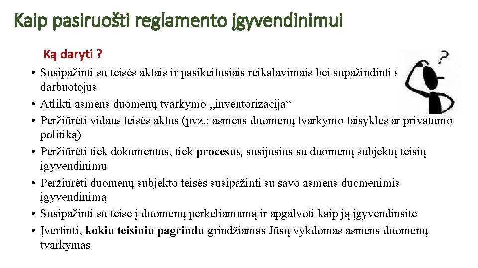 Kaip pasiruošti reglamento įgyvendinimui Ką daryti ? • Susipažinti su teisės aktais ir pasikeitusiais