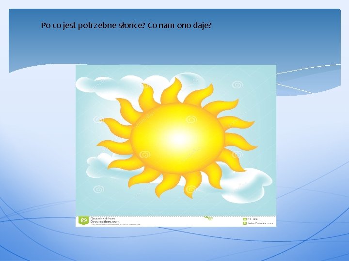 Po co jest potrzebne słońce? Co nam ono daje? 
