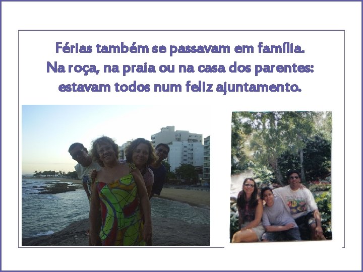 Férias também se passavam em família. Na roça, na praia ou na casa dos