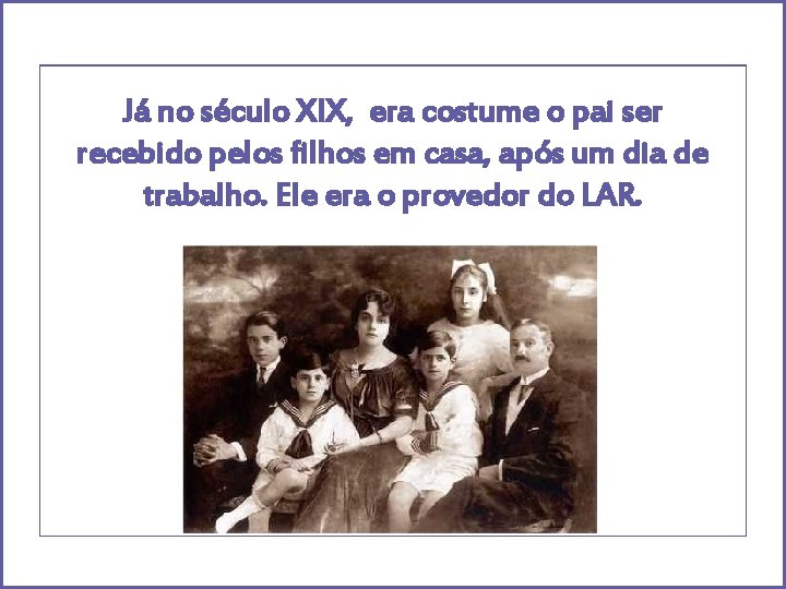 Já no século XIX, era costume o pai ser recebido pelos filhos em casa,