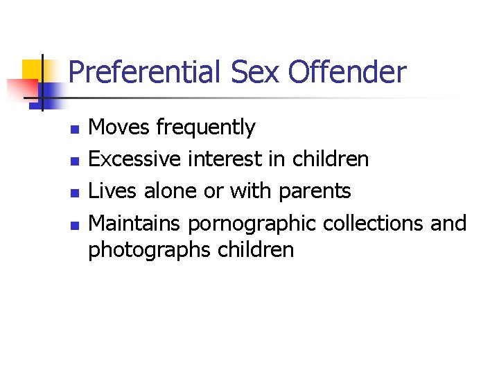 Preferential Sex Offender n n Moves frequently Excessive interest in children Lives alone or