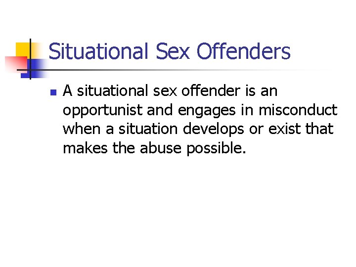 Situational Sex Offenders n A situational sex offender is an opportunist and engages in