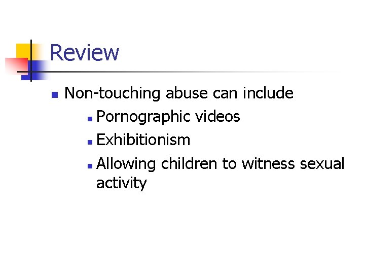Review n Non-touching abuse can include n Pornographic videos n Exhibitionism n Allowing children