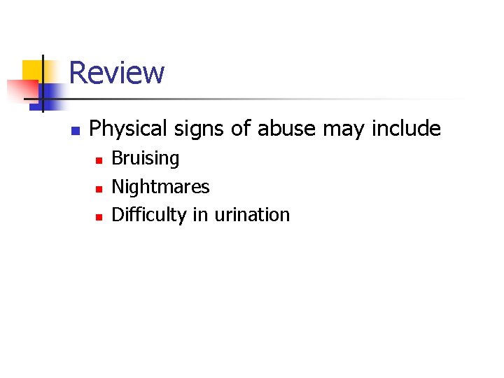 Review n Physical signs of abuse may include n n n Bruising Nightmares Difficulty