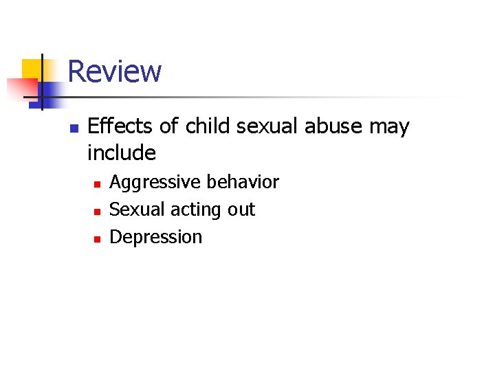 Review n Effects of child sexual abuse may include n n n Aggressive behavior