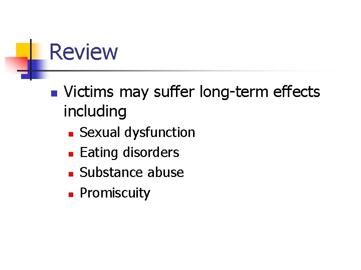 Review n Victims may suffer long-term effects including n n Sexual dysfunction Eating disorders