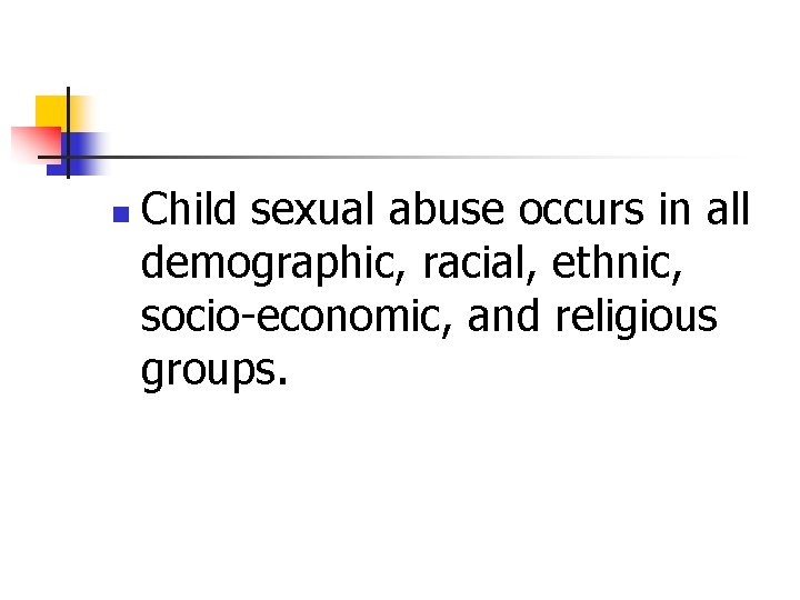 n Child sexual abuse occurs in all demographic, racial, ethnic, socio-economic, and religious groups.