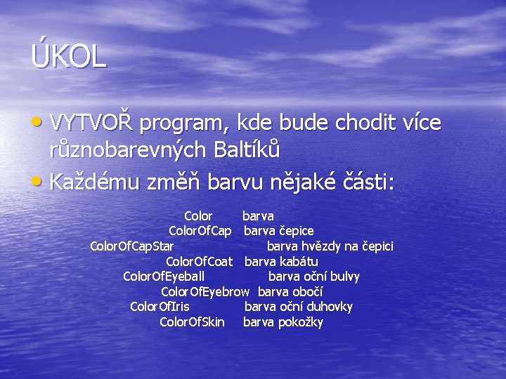 ÚKOL • VYTVOŘ program, kde bude chodit více různobarevných Baltíků • Každému změň barvu