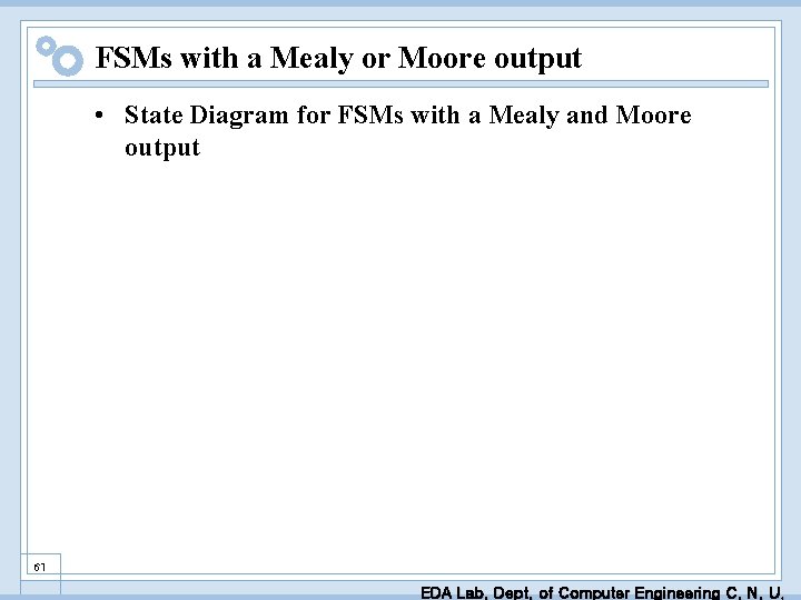 FSMs with a Mealy or Moore output • State Diagram for FSMs with a
