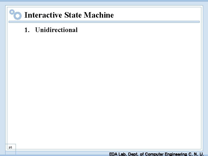Interactive State Machine 1. Unidirectional 95 EDA Lab. Dept. of Computer Engineering C. N.
