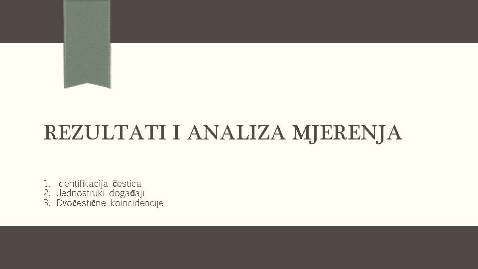 REZULTATI I ANALIZA MJERENJA 1. Identifikacija čestica 2. Jednostruki događaji 3. Dvočestične koincidencije 