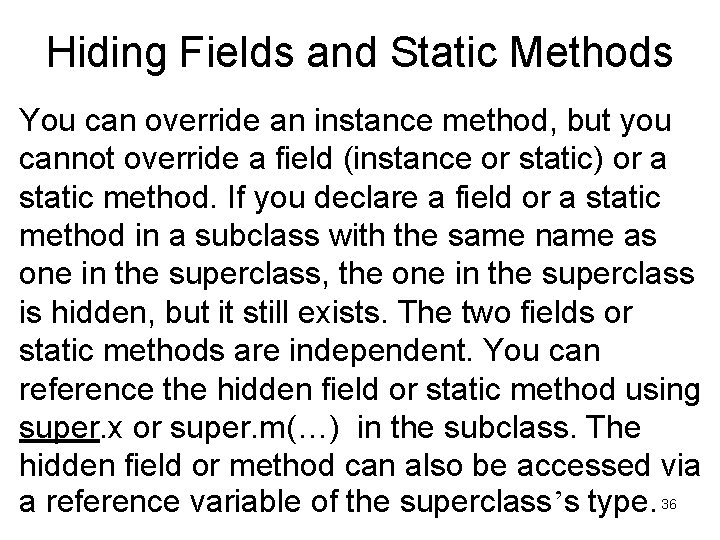 Hiding Fields and Static Methods You can override an instance method, but you cannot Hiding Fields and Static Methods You can override an instance method, but you cannot