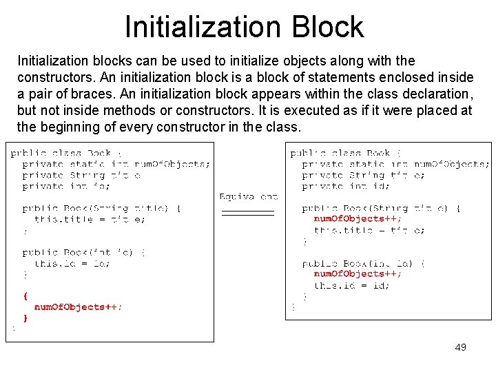 Initialization Block Initialization blocks can be used to initialize objects along with the constructors. Initialization Block Initialization blocks can be used to initialize objects along with the constructors.