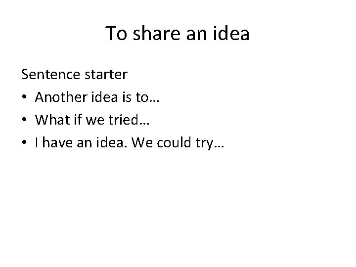 To share an idea Sentence starter • Another idea is to… • What if