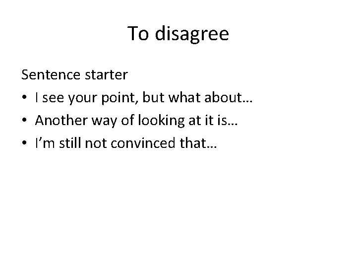 To disagree Sentence starter • I see your point, but what about… • Another