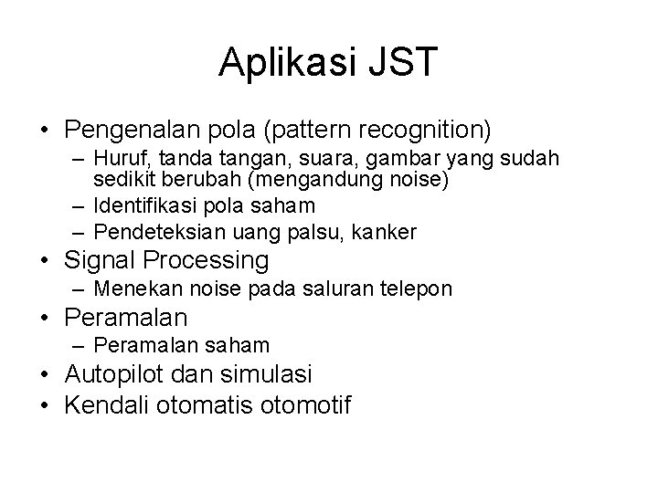 Aplikasi JST • Pengenalan pola (pattern recognition) – Huruf, tanda tangan, suara, gambar yang