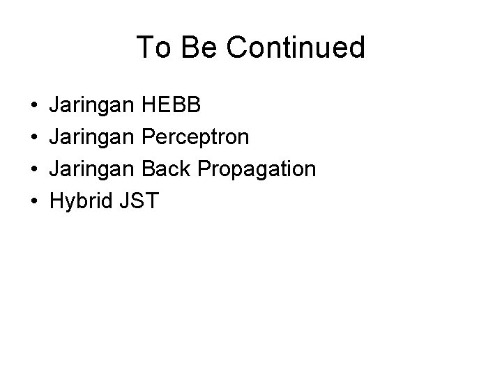 To Be Continued • • Jaringan HEBB Jaringan Perceptron Jaringan Back Propagation Hybrid JST