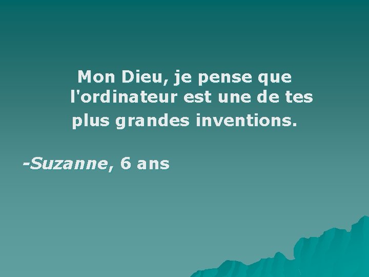 Mon Dieu, je pense que l'ordinateur est une de tes plus grandes inventions. -Suzanne,