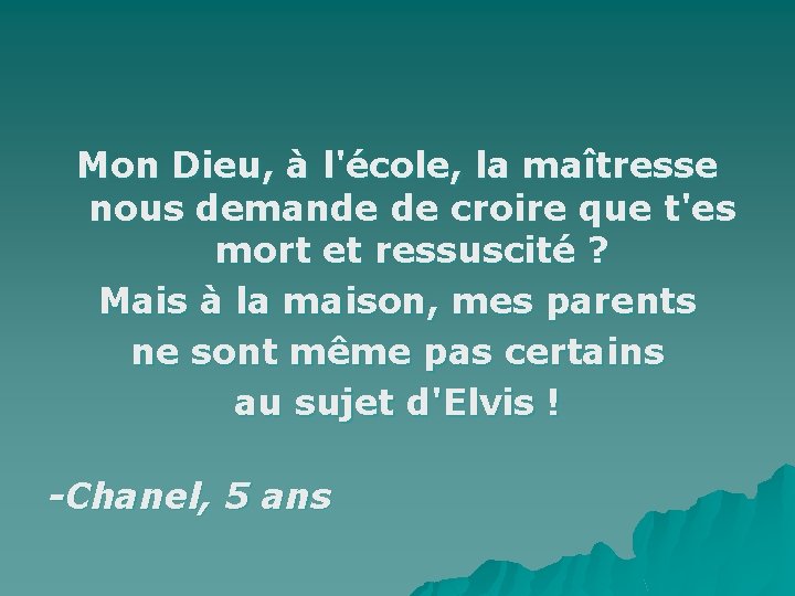 Mon Dieu, à l'école, la maîtresse nous demande de croire que t'es mort et