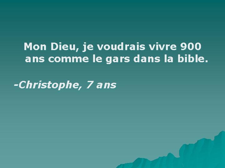 Mon Dieu, je voudrais vivre 900 ans comme le gars dans la bible. -Christophe,