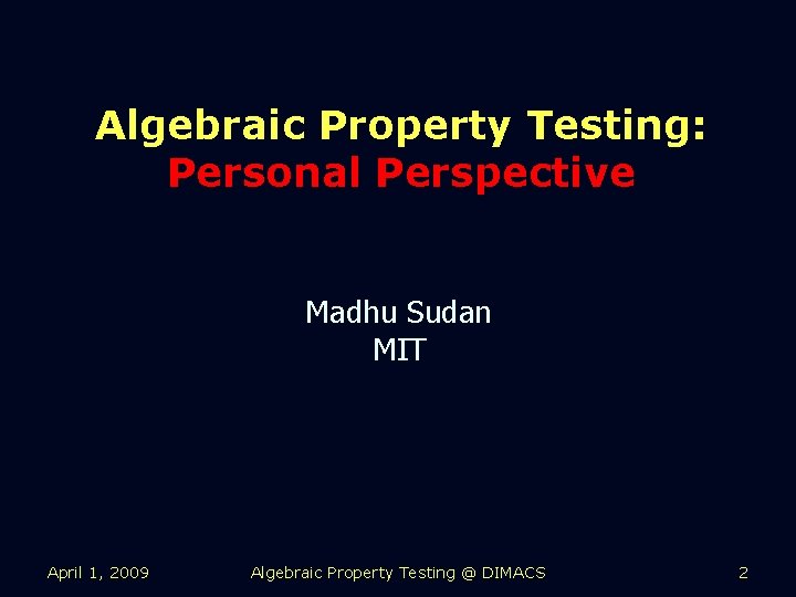 Algebraic Property Testing: Personal Perspective Madhu Sudan MIT April 1, 2009 Algebraic Property Testing