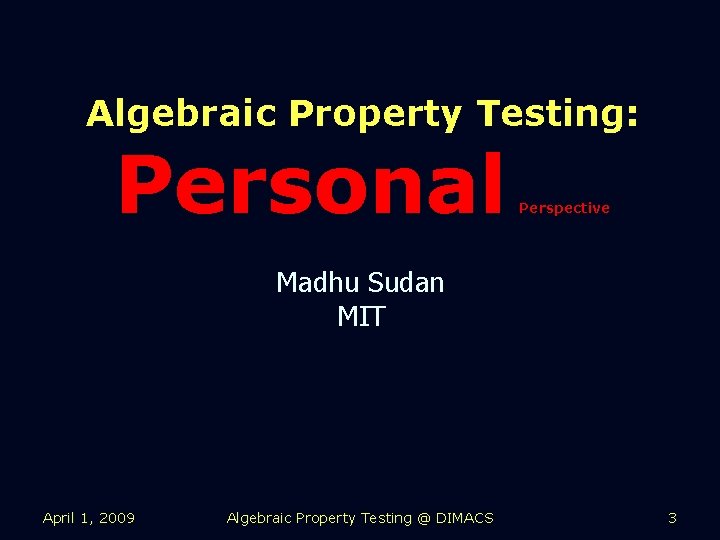 Algebraic Property Testing: Personal Perspective Madhu Sudan MIT April 1, 2009 Algebraic Property Testing