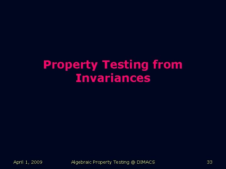 Property Testing from Invariances April 1, 2009 Algebraic Property Testing @ DIMACS 33 