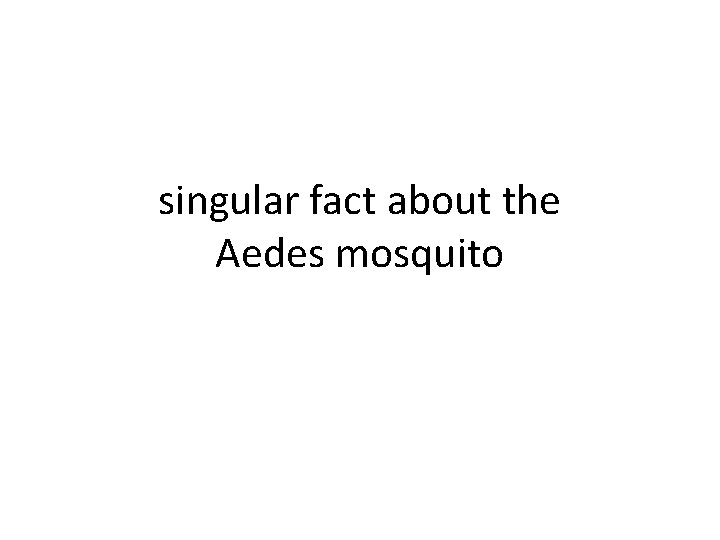 singular fact about the Aedes mosquito 