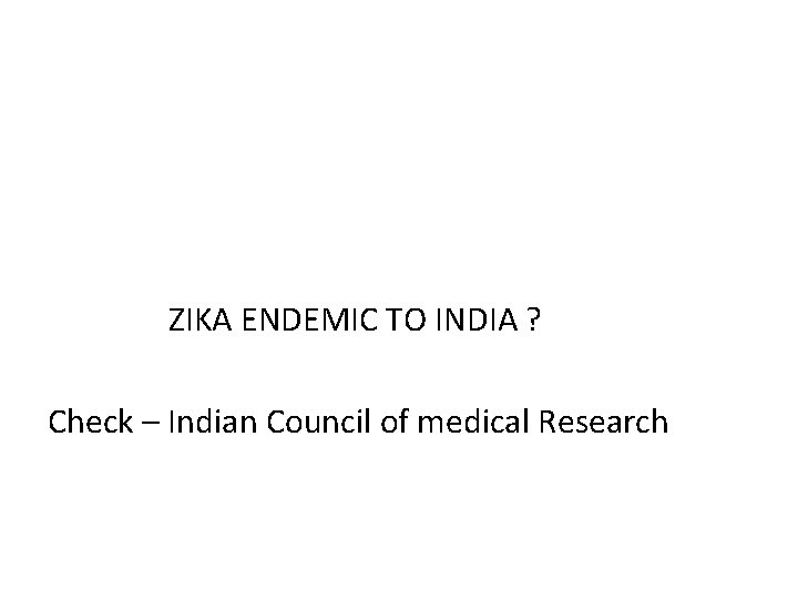 ZIKA ENDEMIC TO INDIA ? Check – Indian Council of medical Research 
