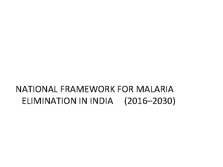 NATIONAL FRAMEWORK FOR MALARIA ELIMINATION IN INDIA (2016– 2030) 