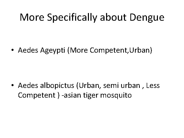 More Specifically about Dengue • Aedes Ageypti (More Competent, Urban) • Aedes albopictus (Urban,
