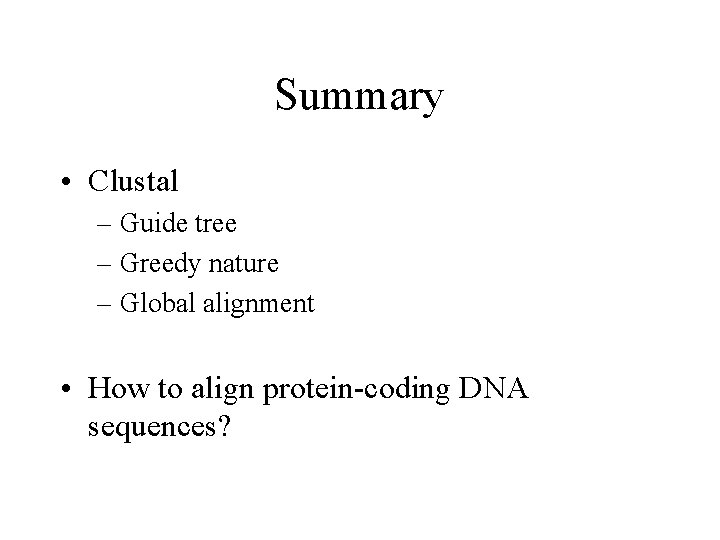 Summary • Clustal – Guide tree – Greedy nature – Global alignment • How