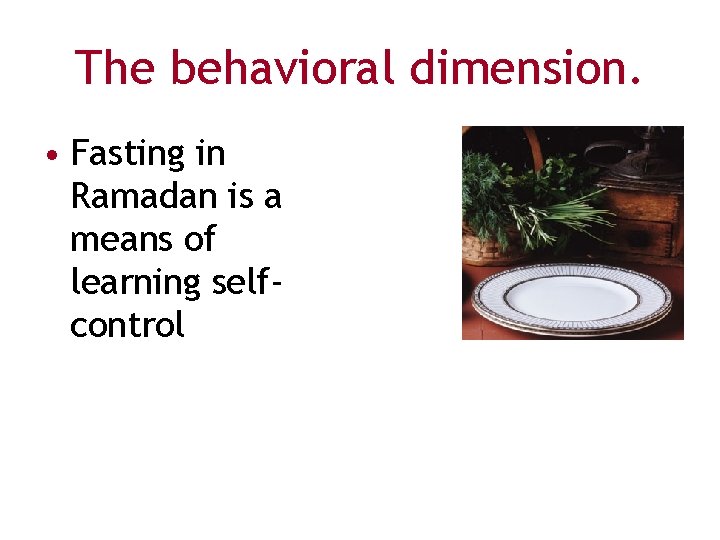 The behavioral dimension. • Fasting in Ramadan is a means of learning selfcontrol 