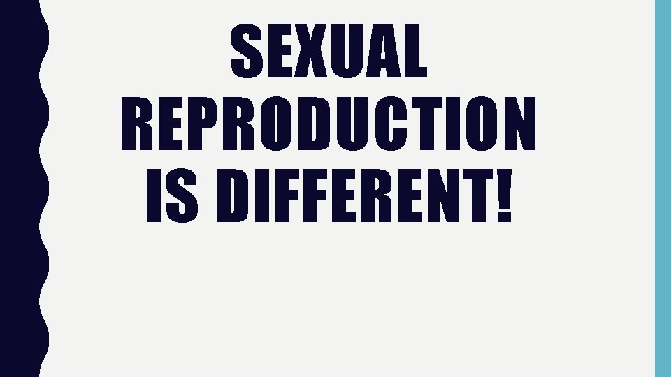 SEXUAL REPRODUCTION IS DIFFERENT! 