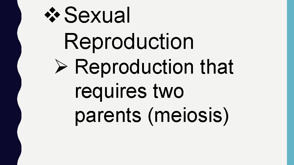 v Sexual Reproduction Ø Reproduction that requires two parents (meiosis) 