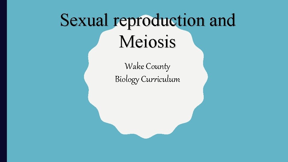 Sexual reproduction and Meiosis Wake County Biology Curriculum 