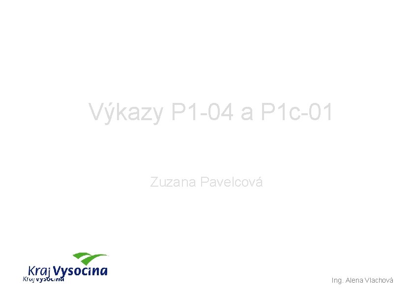 Výkazy P 1 -04 a P 1 c-01 Zuzana Pavelcová Ing. Alena Vlachová 