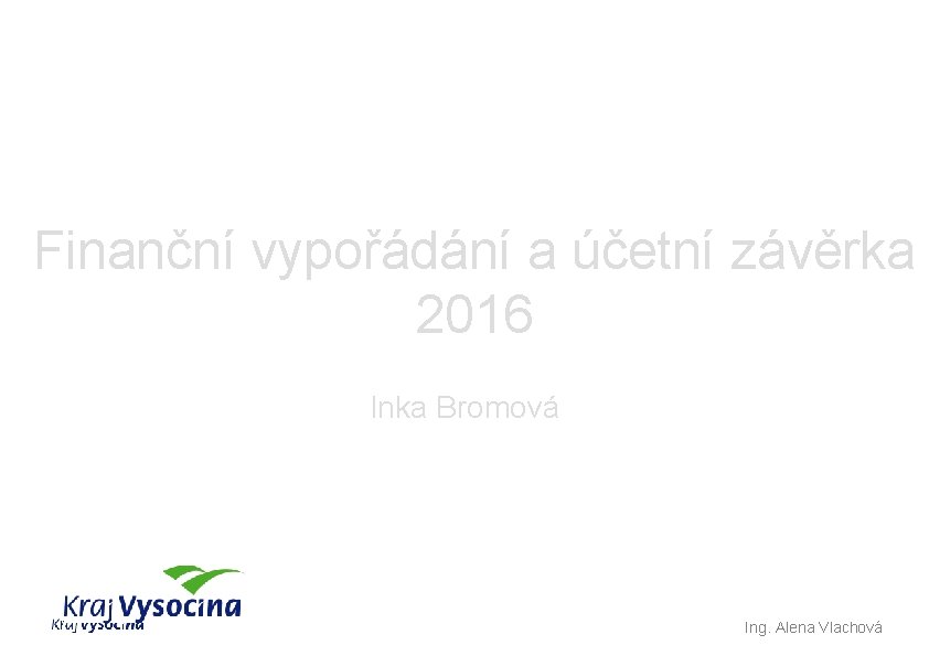 Finanční vypořádání a účetní závěrka 2016 Inka Bromová Ing. Alena Vlachová 