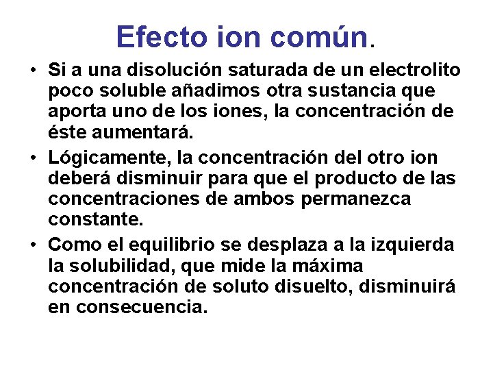 Efecto ion común. • Si a una disolución saturada de un electrolito poco soluble