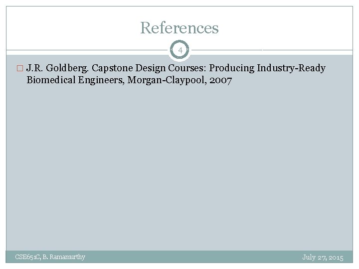 References 4 � J. R. Goldberg. Capstone Design Courses: Producing Industry-Ready Biomedical Engineers, Morgan-Claypool,