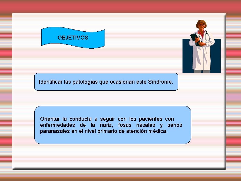 OBJETIVOS Identificar las patologías que ocasionan este Síndrome. Orientar la conducta a seguir con