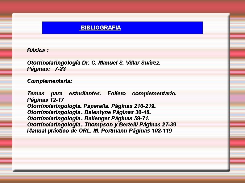 BIBLIOGRAFIA Básica : Otorrinolaringología Dr. C. Manuel S. Villar Suárez. Páginas: 7 -23 Complementaria: