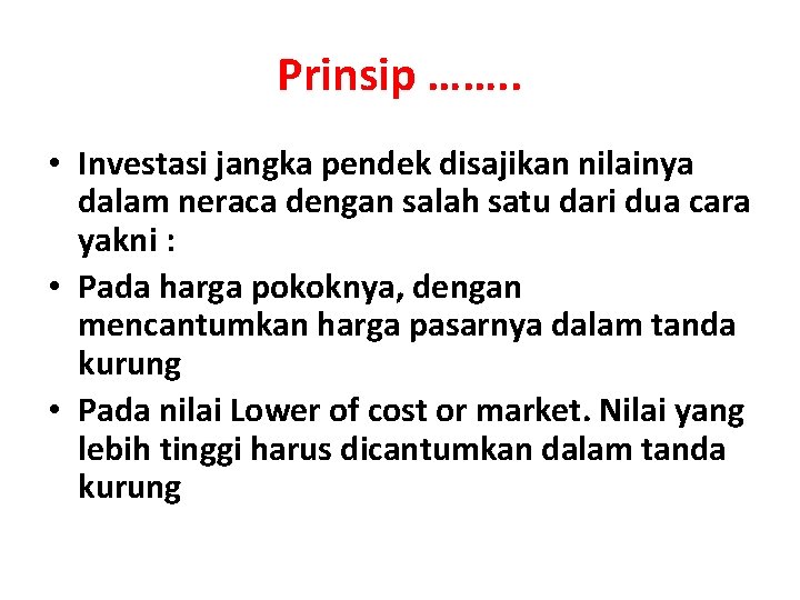 Prinsip ……. . • Investasi jangka pendek disajikan nilainya dalam neraca dengan salah satu